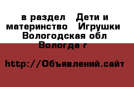  в раздел : Дети и материнство » Игрушки . Вологодская обл.,Вологда г.